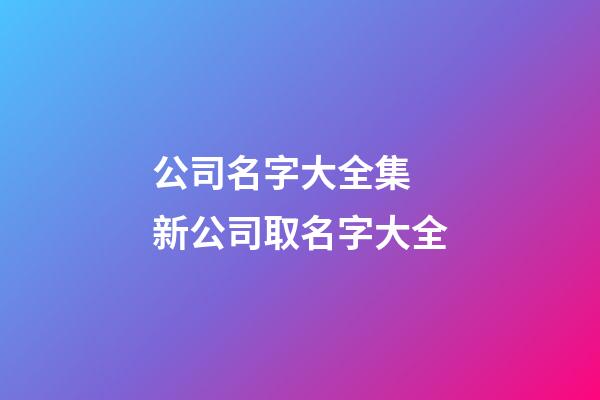 公司名字大全集 新公司取名字大全